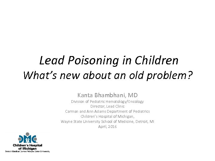 Lead Poisoning in Children What’s new about an old problem? Kanta Bhambhani, MD Division