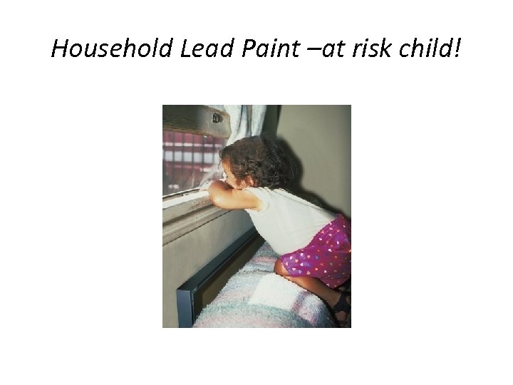 Household Lead Paint –at risk child! 