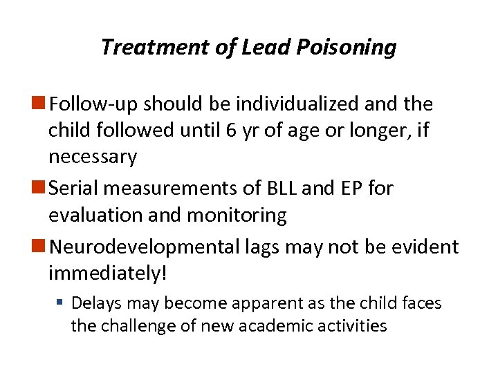 Treatment of Lead Poisoning n Follow-up should be individualized and the child followed until
