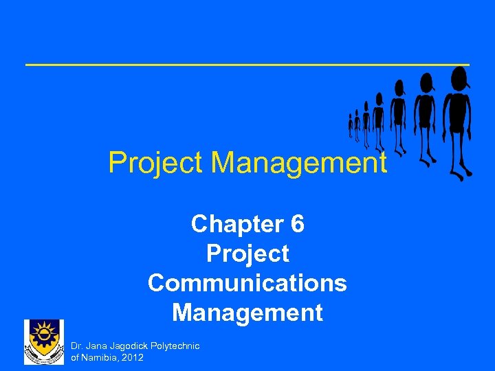 Project Management Chapter 6 Project Communications Management Dr. Jana Jagodick Polytechnic of Namibia, 2012