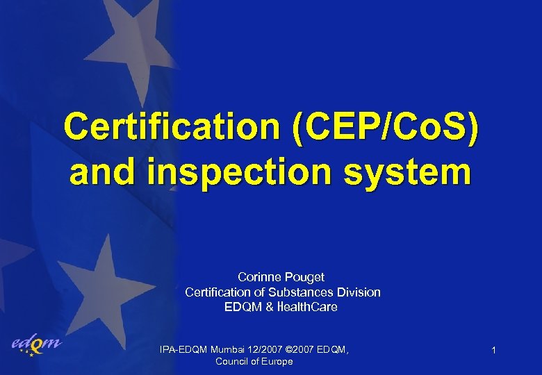 Certification (CEP/Co. S) and inspection system Corinne Pouget Certification of Substances Division EDQM &