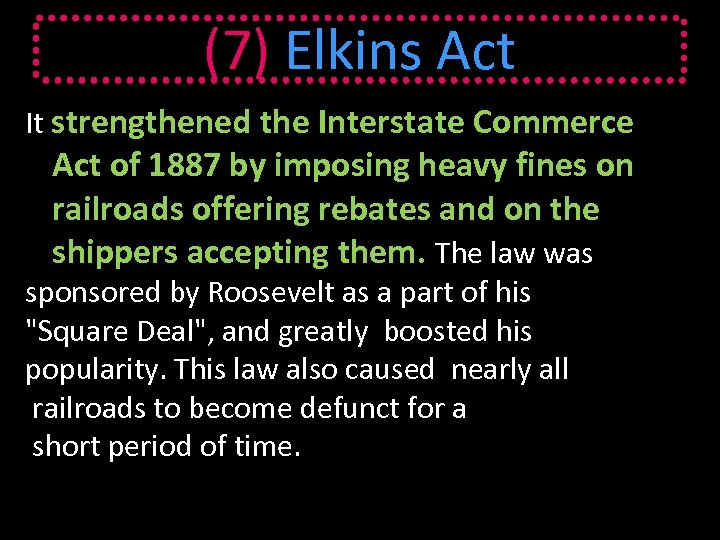 (7) Elkins Act It strengthened the Interstate Commerce Act of 1887 by imposing heavy