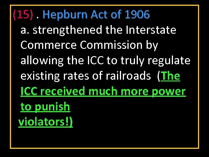 (15). Hepburn Act of 1906 a. strengthened the Interstate Commerce Commission by allowing the