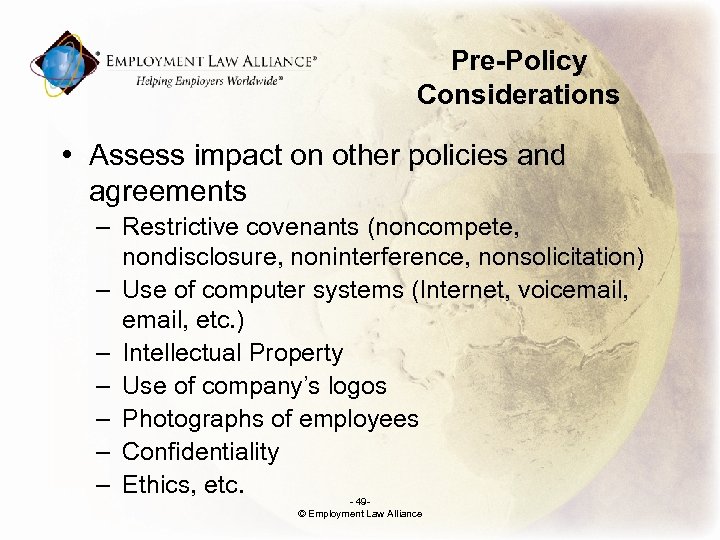 Pre-Policy Considerations • Assess impact on other policies and agreements – Restrictive covenants (noncompete,