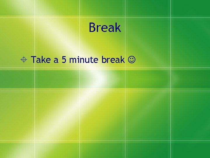 Break Take a 5 minute break 