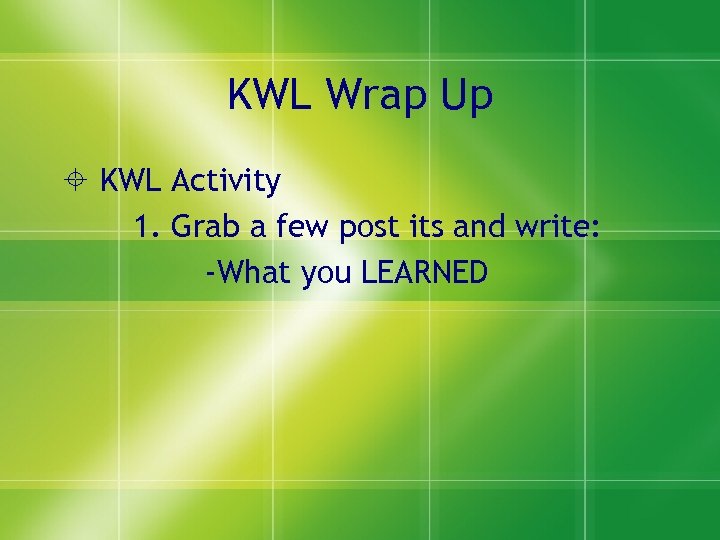 KWL Wrap Up KWL Activity 1. Grab a few post its and write: -What