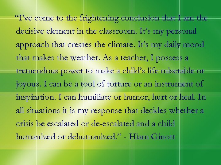 “I’ve come to the frightening conclusion that I am the decisive element in the