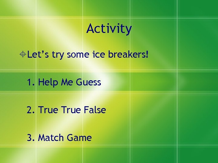 Activity Let’s try some ice breakers! 1. Help Me Guess 2. True False 3.