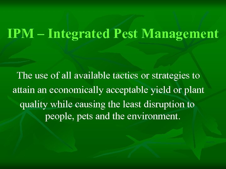 IPM – Integrated Pest Management The use of all available tactics or strategies to