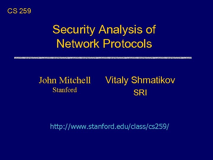 CS 259 Security Analysis of Network Protocols John Mitchell Vitaly Shmatikov Stanford SRI http: