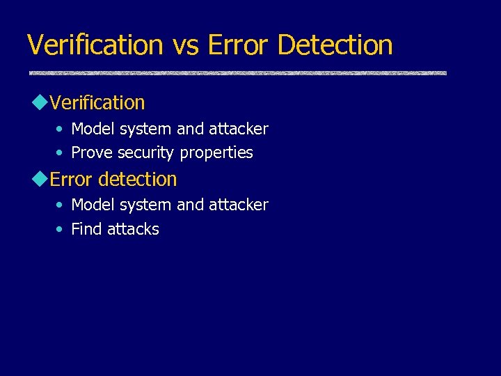Verification vs Error Detection u. Verification • Model system and attacker • Prove security