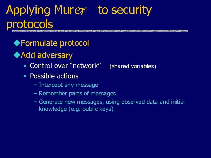 Applying Murj protocols to security u. Formulate protocol u. Add adversary • Control over