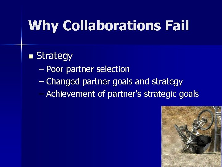 Why Collaborations Fail n Strategy – Poor partner selection – Changed partner goals and