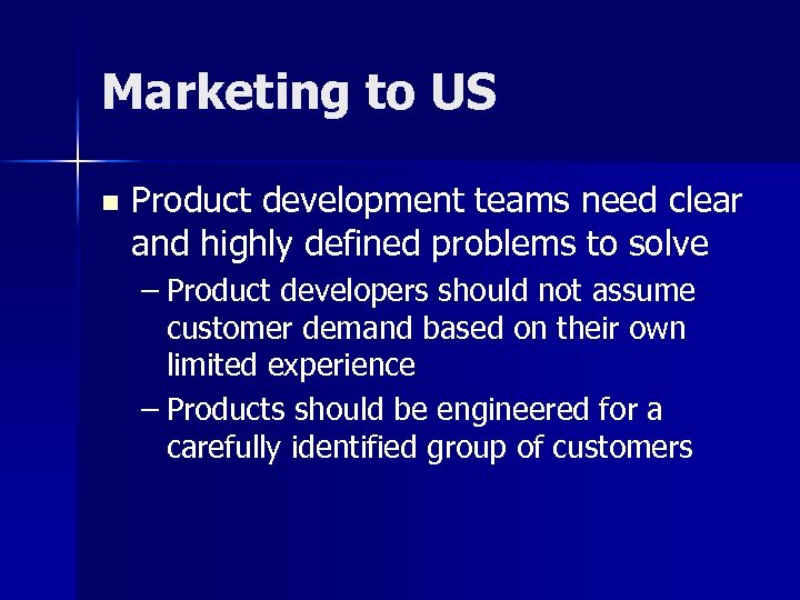 Marketing to US n Product development teams need clear and highly defined problems to