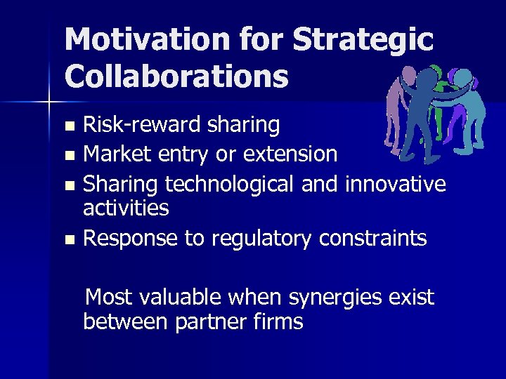 Motivation for Strategic Collaborations Risk-reward sharing n Market entry or extension n Sharing technological