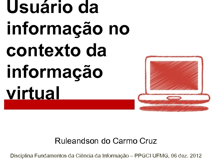 Usuário da informação no contexto da informação virtual Ruleandson do Carmo Cruz Disciplina Fundamentos