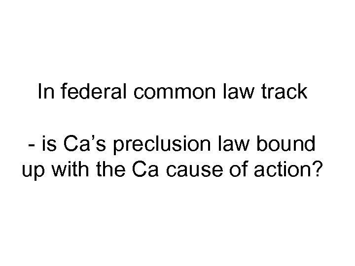 In federal common law track - is Ca’s preclusion law bound up with the