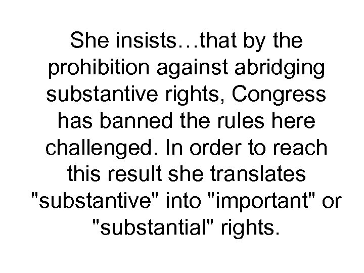 She insists…that by the prohibition against abridging substantive rights, Congress has banned the rules