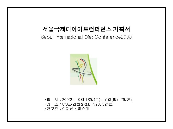 서울국제다이어트컨퍼런스 기획서 Seoul International Diet Conference 2003 • 일 시 : 2003년 10월 18일(토)-19일(일)