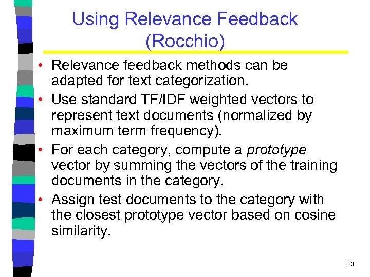 Using Relevance Feedback (Rocchio) • Relevance feedback methods can be adapted for text categorization.