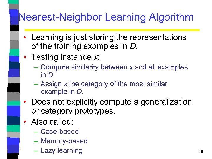 Nearest-Neighbor Learning Algorithm • Learning is just storing the representations of the training examples