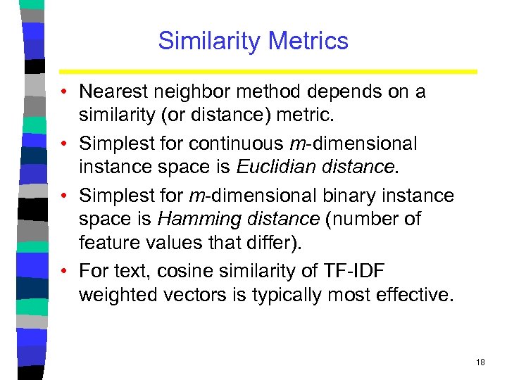 Similarity Metrics • Nearest neighbor method depends on a similarity (or distance) metric. •