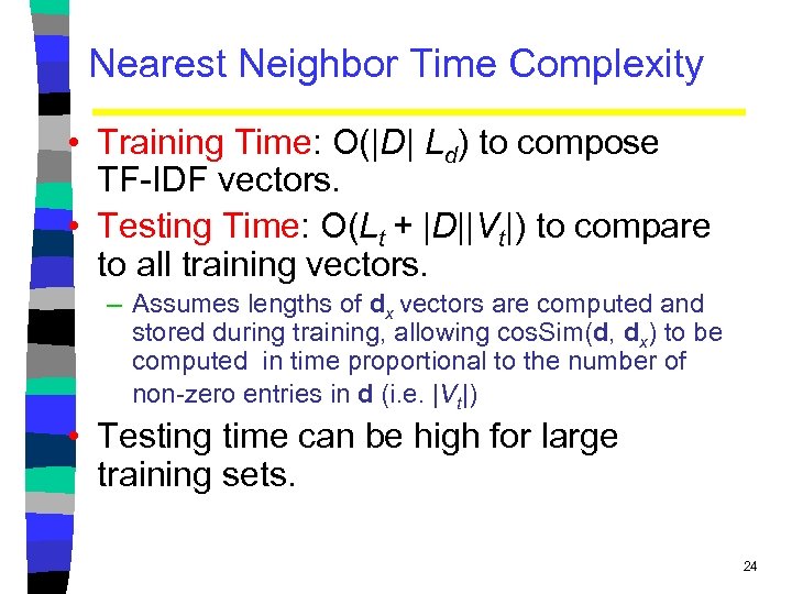 Nearest Neighbor Time Complexity • Training Time: O(|D| Ld) to compose TF-IDF vectors. •