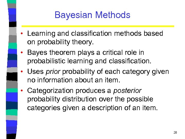 Bayesian Methods • Learning and classification methods based on probability theory. • Bayes theorem