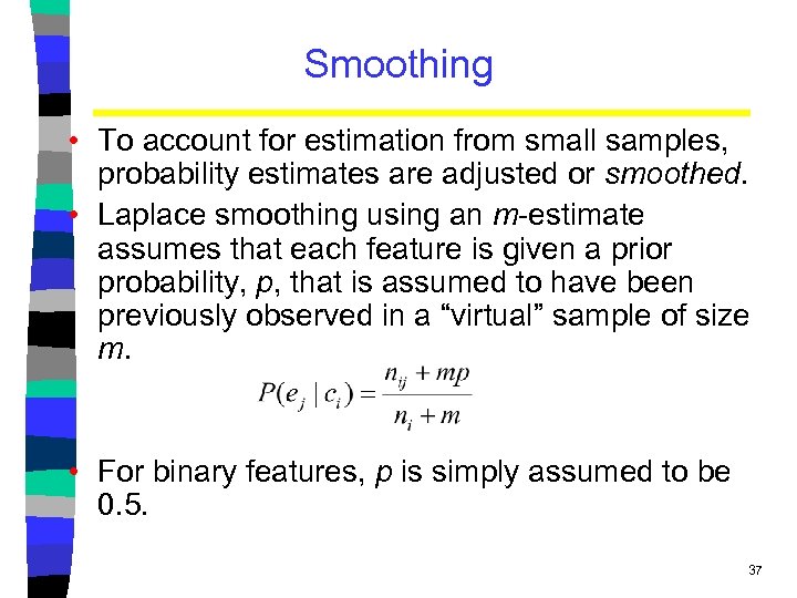 Smoothing • To account for estimation from small samples, probability estimates are adjusted or