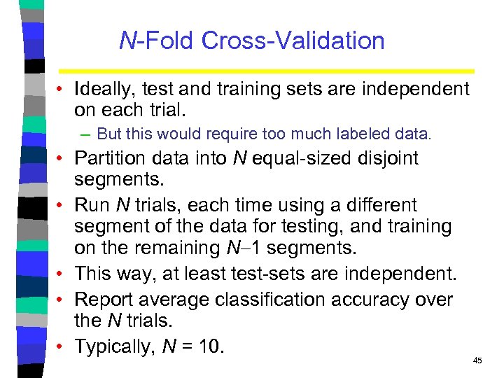 N-Fold Cross-Validation • Ideally, test and training sets are independent on each trial. –