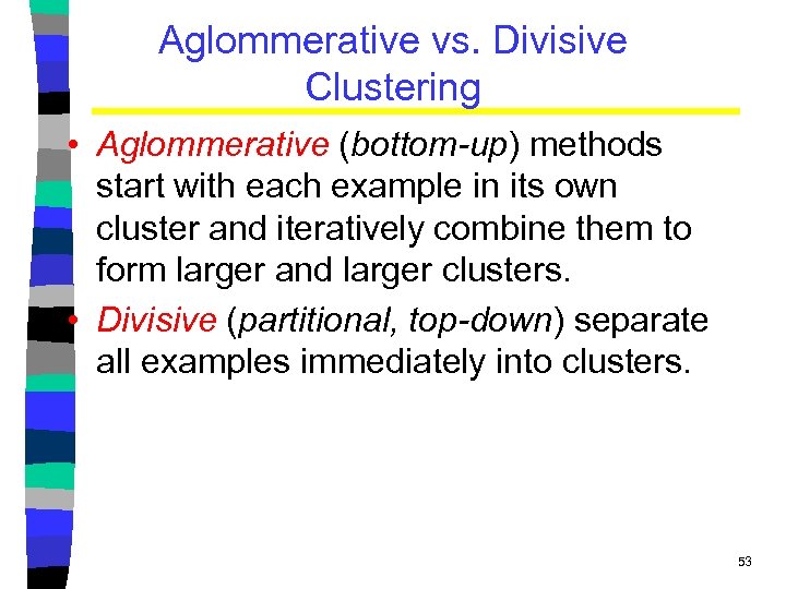 Aglommerative vs. Divisive Clustering • Aglommerative (bottom-up) methods start with each example in its