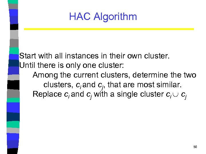 HAC Algorithm Start with all instances in their own cluster. Until there is only