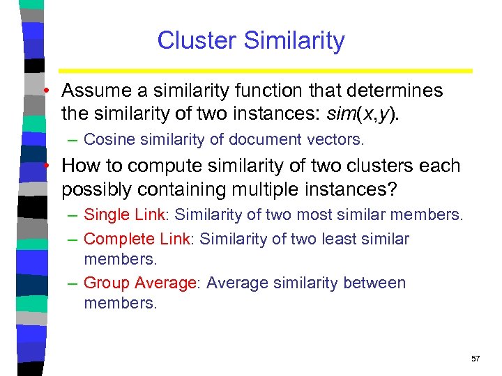 Cluster Similarity • Assume a similarity function that determines the similarity of two instances: