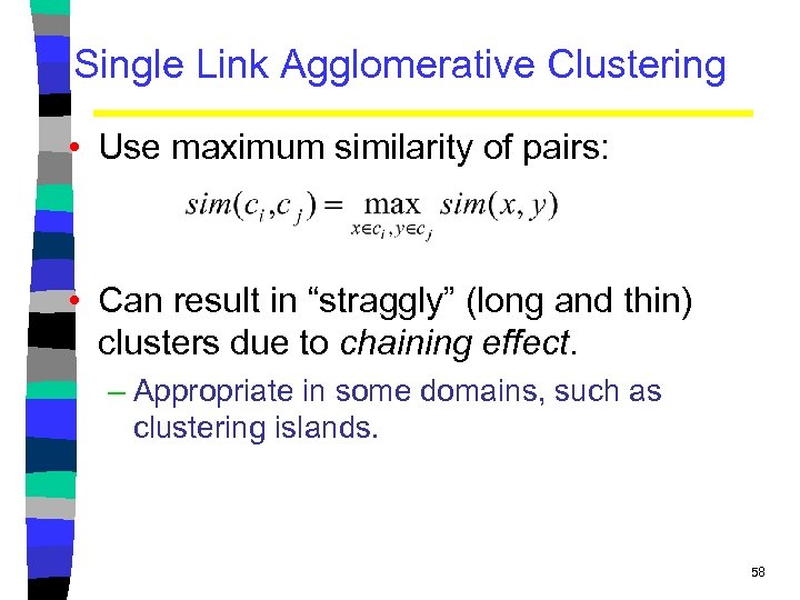 Single Link Agglomerative Clustering • Use maximum similarity of pairs: • Can result in