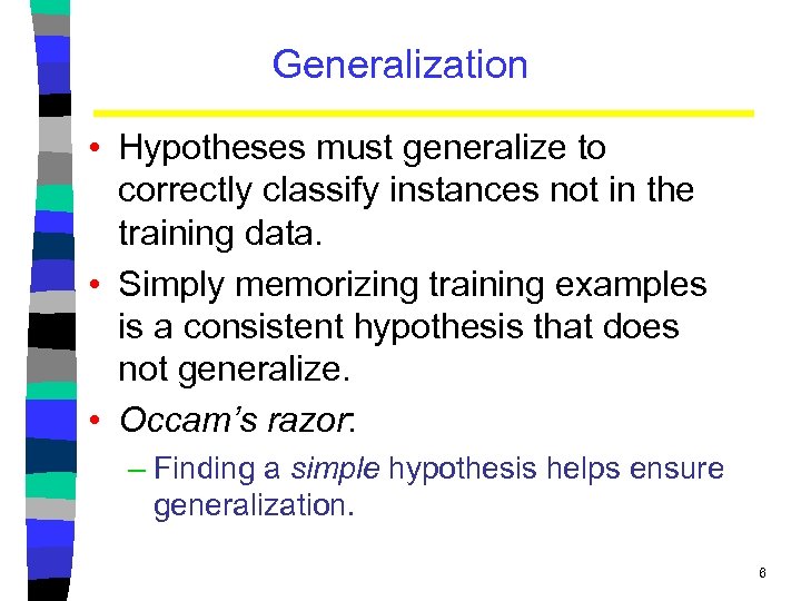 Generalization • Hypotheses must generalize to correctly classify instances not in the training data.