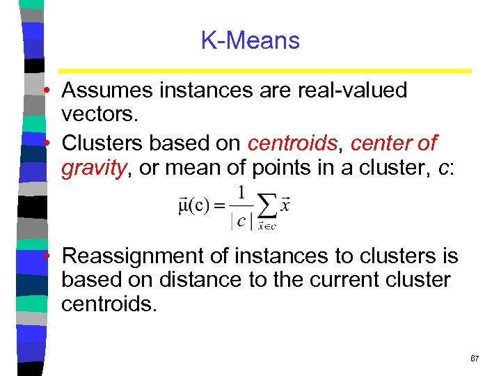 K-Means • Assumes instances are real-valued vectors. • Clusters based on centroids, center of