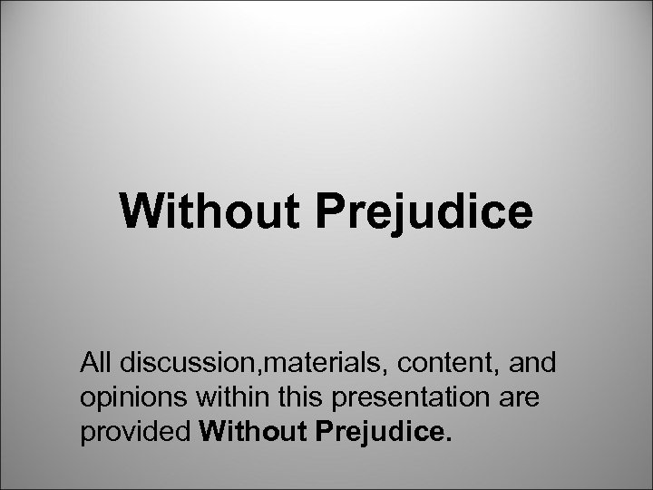 Without Prejudice All discussion, materials, content, and opinions within this presentation are provided Without