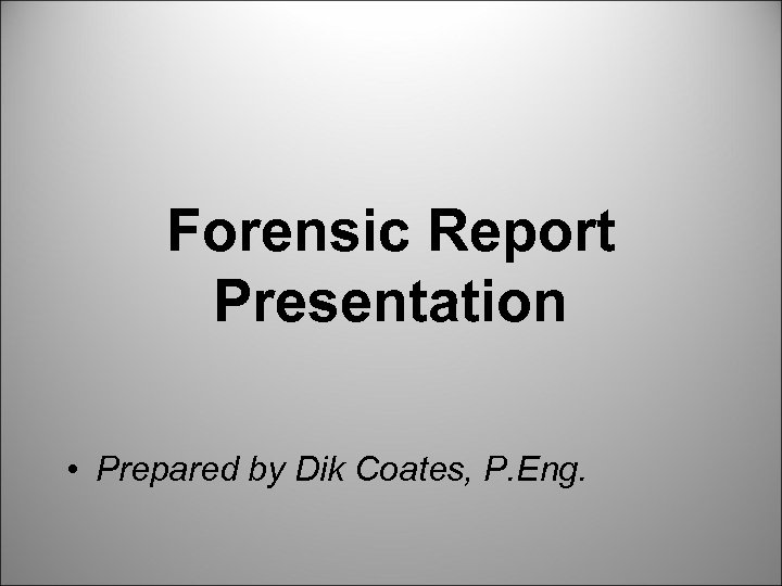 Forensic Report Presentation • Prepared by Dik Coates, P. Eng. 