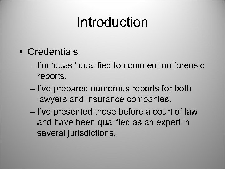 Introduction • Credentials – I’m ‘quasi’ qualified to comment on forensic reports. – I’ve