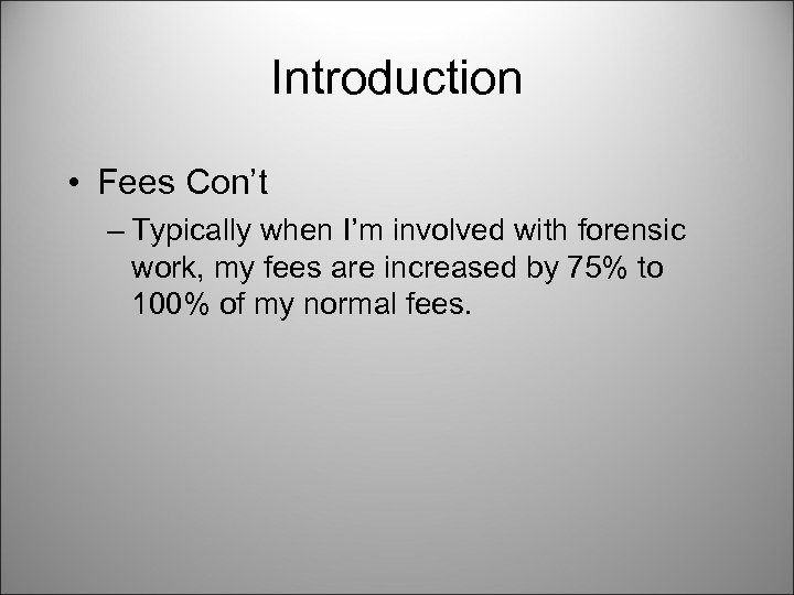 Introduction • Fees Con’t – Typically when I’m involved with forensic work, my fees