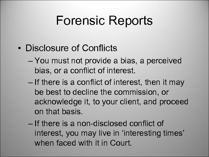 Forensic Reports • Disclosure of Conflicts – You must not provide a bias, a