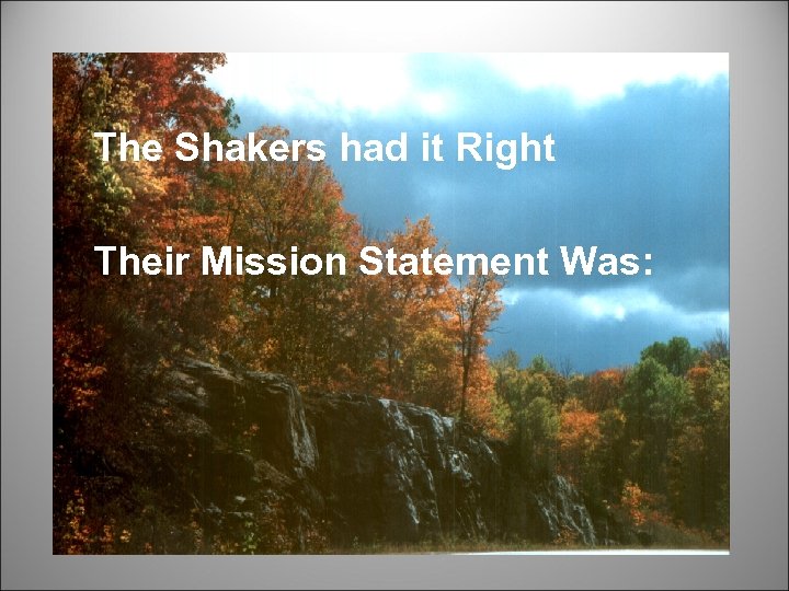 The Shakers had it Right Their Mission Statement Was: 