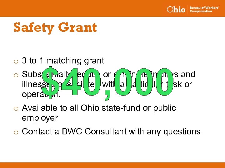 Safety Grant o 3 to 1 matching grant $40, 000 o Substantially reduce or