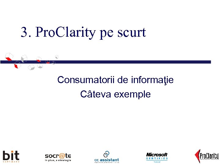 3. Pro. Clarity pe scurt Consumatorii de informaţie Câteva exemple 