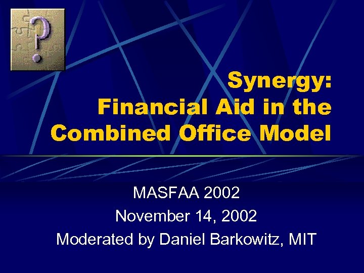 Synergy: Financial Aid in the Combined Office Model MASFAA 2002 November 14, 2002 Moderated