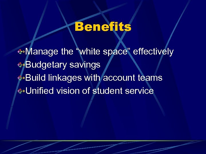 Benefits Manage the “white space” effectively Budgetary savings Build linkages with account teams Unified