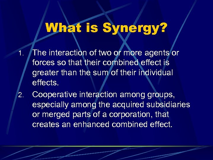 What is Synergy? The interaction of two or more agents or forces so that