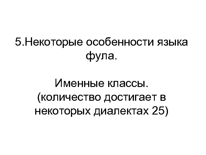 5. Некоторые особенности языка фула. Именные классы. (количество достигает в некоторых диалектах 25) 