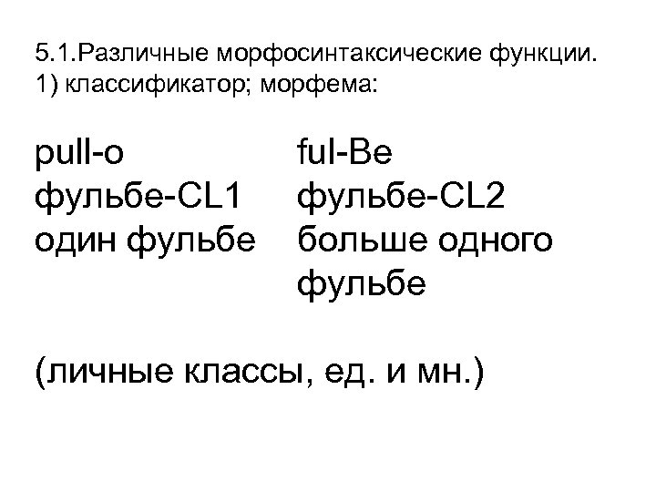 5. 1. Различные морфосинтаксические функции. 1) классификатор; морфема: pull-o фульбе-CL 1 один фульбе ful-Be