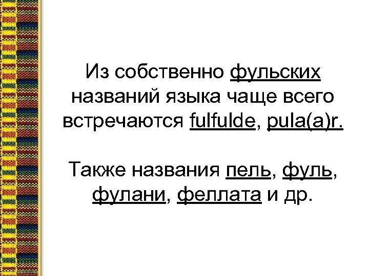 Из собственно фульских названий языка чаще всего встречаются fulfulde, pula(a)r. Также названия пель, фулани,